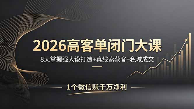 2026高客单闭门大课，8 天掌握强人设打造 + 真线索获客 + 私域成交，1 个微信赚千万净利-鸿途网创资源站