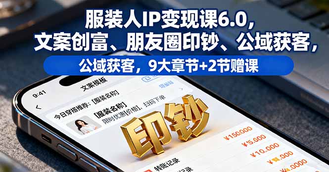 服装人IP变现课6.0，文案创富、朋友圈印钞、公域获客，9大章节+2节赠课-鸿途网创资源站