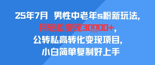 25年7月男性中老年s粉新玩法，月轻松变现3W+，公转私高转化变现项目，小白简单复制好上手-鸿途网创资源站