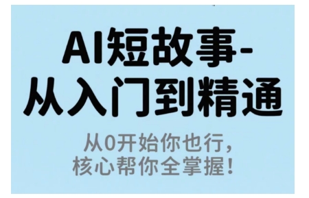 AI短故事从入门到精通,从0开始你也行,核心帮你全掌握-鸿途网创资源站