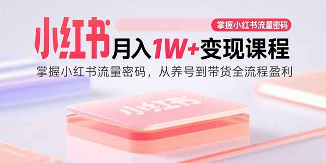 小红书月入1W+变现课程：掌握小红书流量密码，从养号到带货全流程盈利-鸿途网创资源站