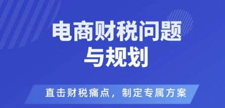 电商企业财税风险与规避，直击财税痛点，制定专属方案-鸿途网创资源站