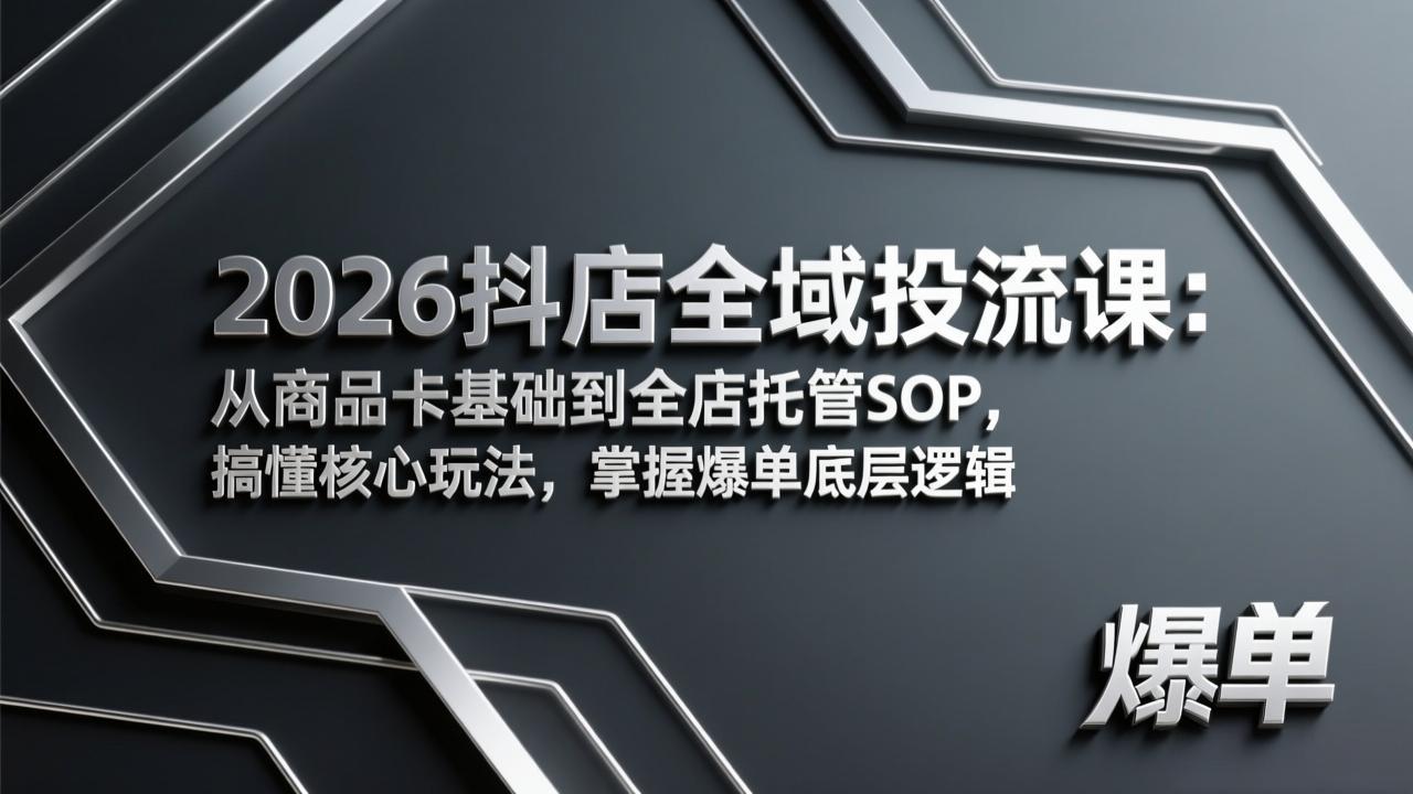 2026抖店全域投流课：从商品卡基础到全店托管SOP，搞懂核心玩法，掌握爆单底层逻辑-鸿途网创资源站
