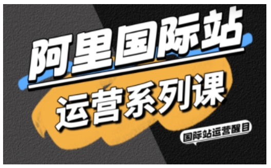 阿里国际站运营系列课，涵盖精准引流、直通车与全站推实战SOP，搭配AI效率工具包与高阶增长玩法-鸿途网创资源站