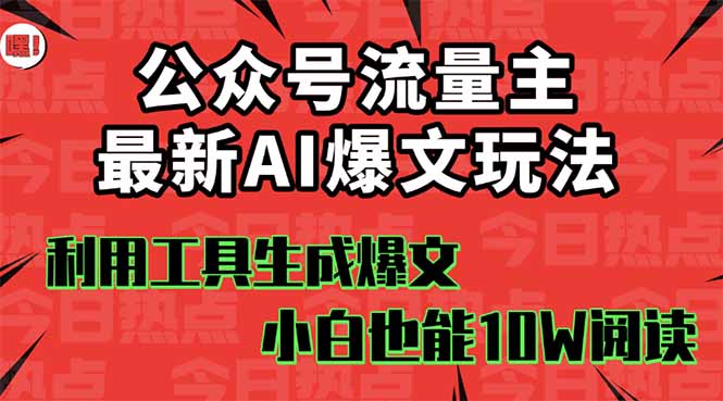公众号流量主掘金新玩法，利用AI工具发布爆文，小白也能篇篇10W+文章，…-鸿途网创资源站