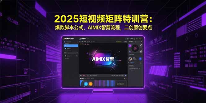 2025短视频矩阵特训营：爆款脚本公式，AIMIX智剪流程，二创原创要点-鸿途网创资源站