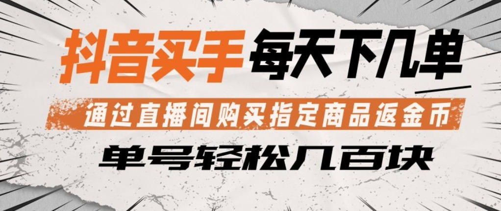 抖音买手通过直播间购买指定商品返金币，每天几单，轻松日入几张【揭秘】-鸿途网创资源站