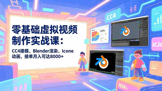 零基础虚拟视频制作实战课：CC4建模、Blender渲染、Iclone动画，接单月入可达8000+-鸿途网创资源站