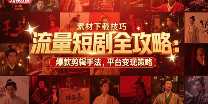 流量短剧全攻略：素材下载技巧，爆款剪辑手法，平台变现策略-鸿途网创资源站