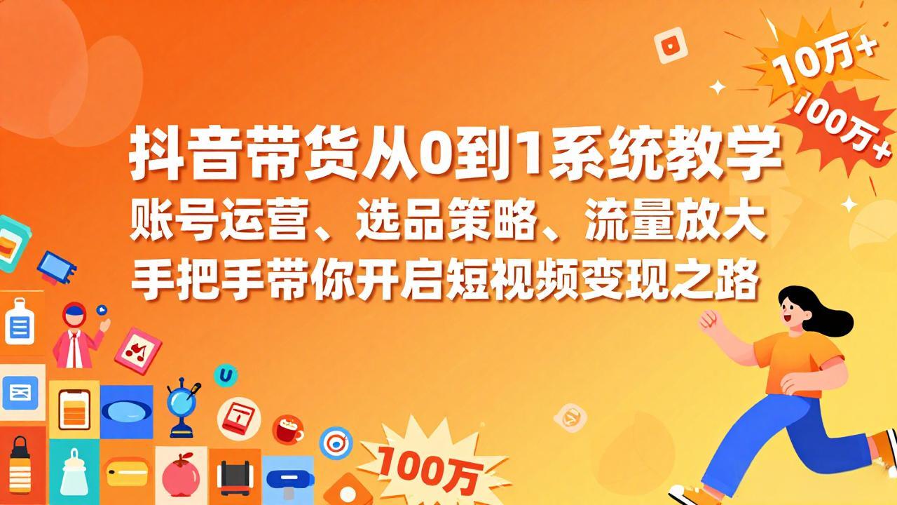 抖音带货从0到1系统教学，账号运营、选品策略、流量放大，手把手带你开启短视频变现之路-鸿途网创资源站