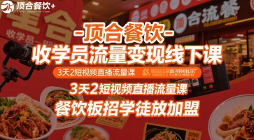 顶合餐饮-收学员流量变现线下课，3天2短视频直播流量课，餐饮板招学徒放加盟-鸿途网创资源站