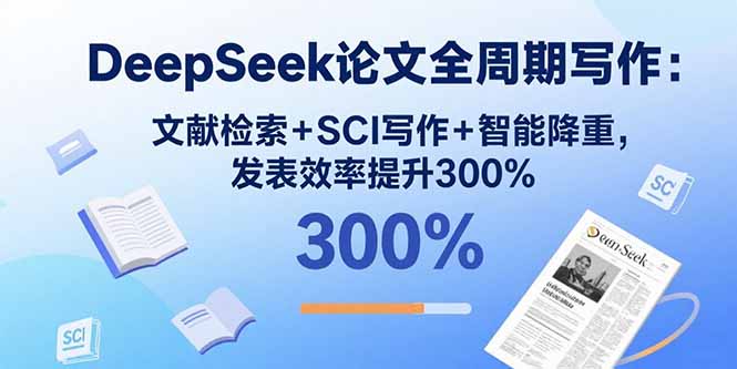 DeepSeek论文全周期写作：文献检索+SCI写作+智能降重，发表效率提升300%-鸿途网创资源站