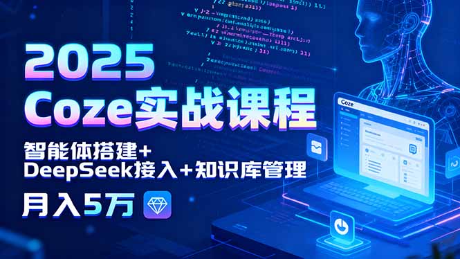 2025 Coze实战课程，智能体搭建+DeepSeek接入+知识库管理，月入5万-鸿途网创资源站