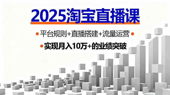 2025淘宝直播课，平台规则+直播搭建+流量运营，首播GMV破3万-鸿途网创资源站