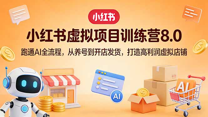 小红书虚拟项目训练营8.0：跑通AI全流程，从养号到开店发货，打造高利润虚拟店铺-鸿途网创资源站