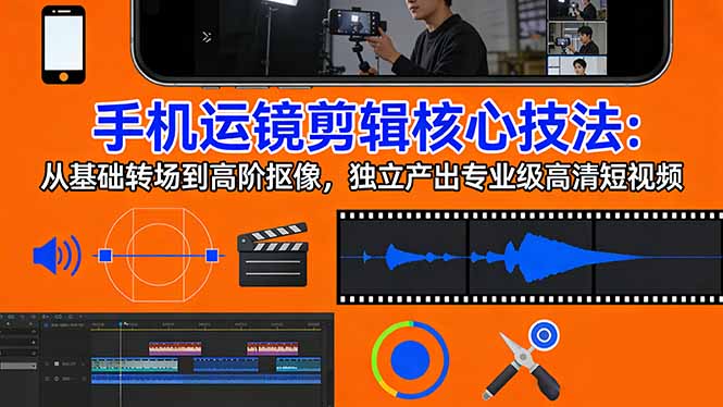 手机运镜 剪辑核心技法：从基础转场到高阶抠像，独立产出专业级高清短视频-鸿途网创资源站