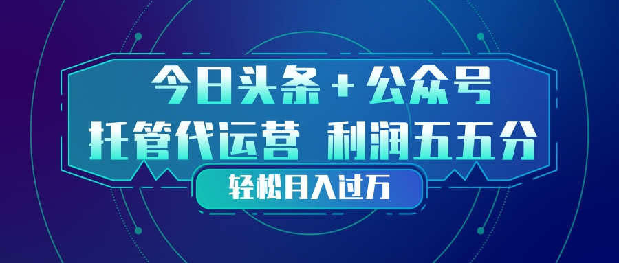 头条加公众号 托管代运营 利润分成模式 轻松月入过万-鸿途网创资源站