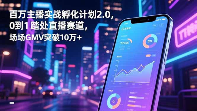百万主播实战孵化计划2.0，0到1踏入直播赛道，场均GMV突破10万+-鸿途网创资源站