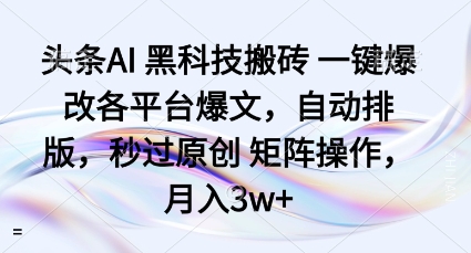 头条AI黑科技搬砖项目一键爆改各平台爆文，自动排版，秒过原创矩阵操作，月入3w+【揭秘】-鸿途网创资源站