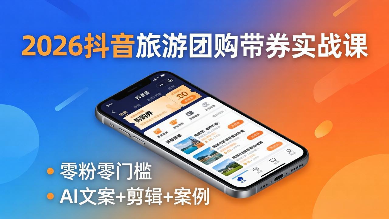 2026抖音旅游团购带券实战课：零粉零门槛，AI文案+剪辑+案例，躺着赚门票佣金-鸿途网创资源站