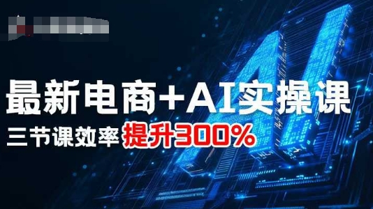 最新电商+AI实操课，三节课效率提升300%-鸿途网创资源站