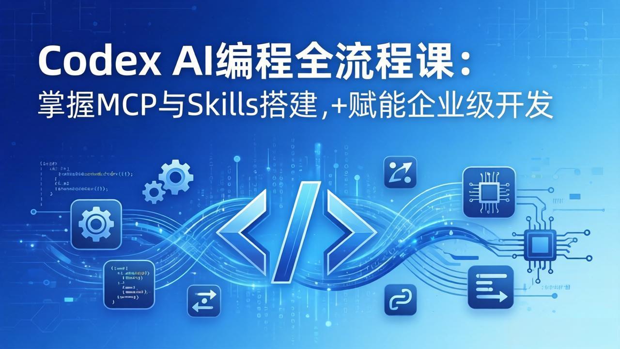 Codex AI编程全流程课：模块化教学+双项目实战，掌握MCP与Skills搭建，赋能企业级开发-鸿途网创资源站