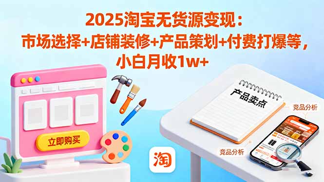 2025淘宝无货源变现：市场选择+店铺装修+产品策划+付费打爆等 小白月收1w+-鸿途网创资源站