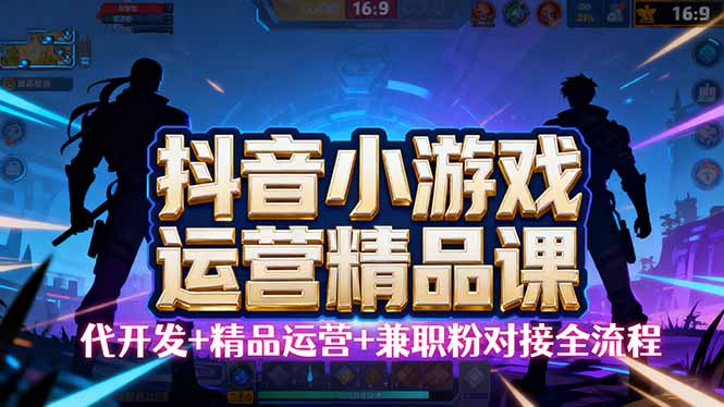【抖音小游戏精品运营课】小白也可以操作，从0开始学小游戏运营，操作…-鸿途网创资源站