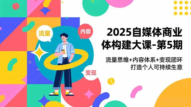 2025自媒体商业体构建大课-第5期，流量思维+内容体系+变现闭环，打造个人可持续生意-鸿途网创资源站
