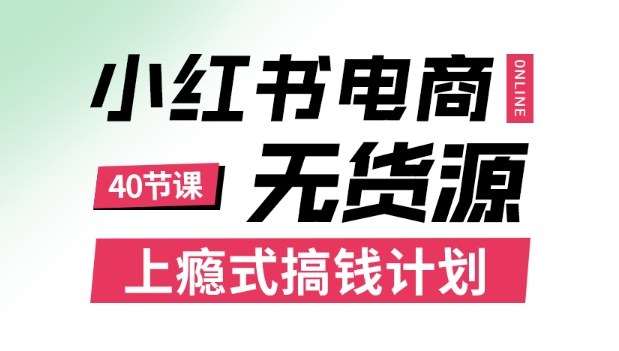 小红书无货源电商课程，上瘾式搞钱计划，不论月薪3k还是3W都应该学的賺钱技巧-鸿途网创资源站