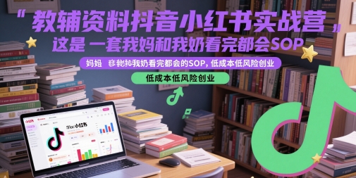 教辅资料抖音小红书实战营，这是一套我妈和我奶看完都会的SOP，低成本低风险创业(更新)-鸿途网创资源站
