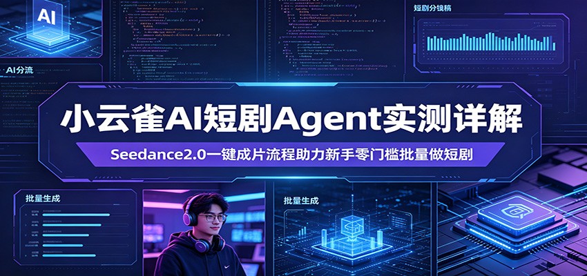 小云雀AI短剧Agent实测详解：Seedance2.0一键成片流程助力新手零门槛批量做短剧-鸿途网创资源站