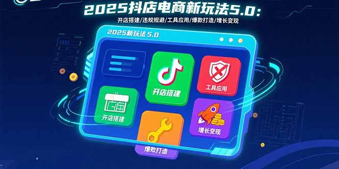 2025抖店电商新玩法5.0：开店搭建/违规规避/工具应用,快速掌握基础运营…-鸿途网创资源站