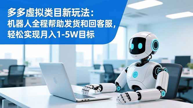 多多虚拟类目新玩法：机器人全程帮助发货和回客服，轻松实现月入1-5W目标-鸿途网创资源站