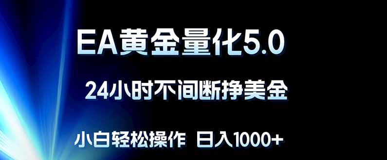 EA黄金量化5.0，24小时不间断挣美金，小白轻松上手，日入1000+-鸿途网创资源站