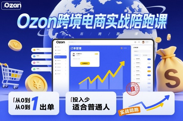 Ozon跨境电商实战陪跑课，教你从0到1出单，投入少适合普通人-鸿途网创资源站
