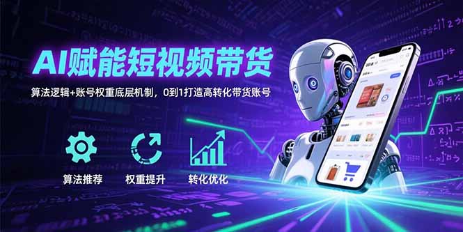 AI赋能短视频带货：算法逻辑+账号权重底层机制，0到1打造高转化带货账号-鸿途网创资源站