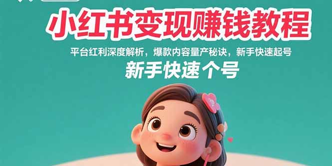 小红书变现赚钱教程：平台红利深度解析，爆款内容量产秘诀，新手快速起号-鸿途网创资源站