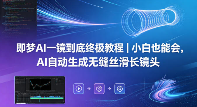 即梦AI一镜到底终极教程｜小白也能会，AI自动生成无缝丝滑长镜头-鸿途网创资源站