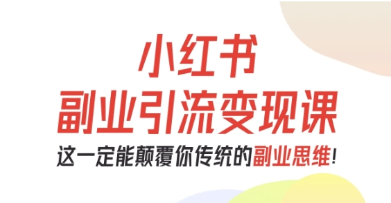 小红书副业引流变现课，从0-1跑通副业项目，这一定能颠覆你传统的副业思维-鸿途网创资源站