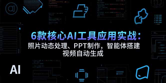 6款核心AI工具应用实战：照片动态处理、PPT制作，智能体搭建 视频自动生成-鸿途网创资源站