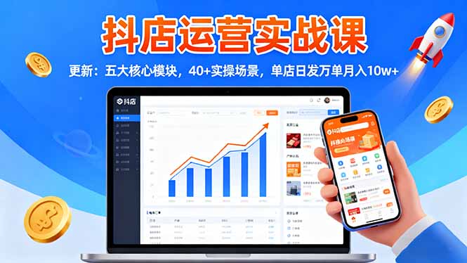 抖店运营实战课-更新：五大核心模块，40+实操场景，单店日发万单月入10w+-鸿途网创资源站