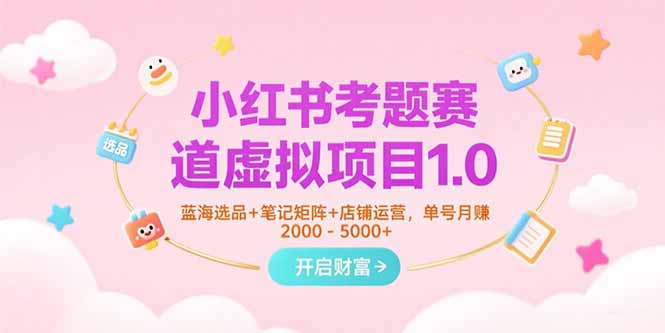 小红书考题赛道虚拟项目1.0，蓝海选品+笔记矩阵+店铺运营，单号月赚5000+-鸿途网创资源站