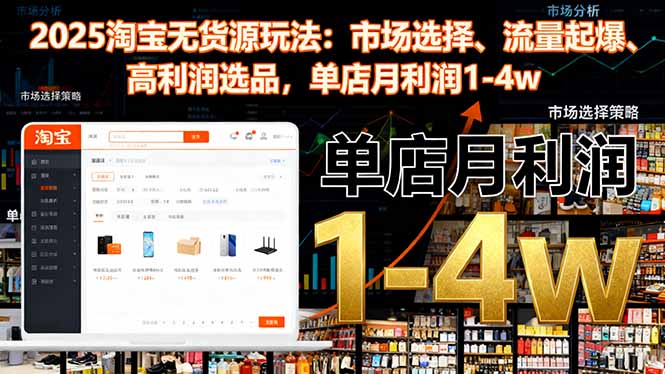 2025淘宝无货源玩法：市场选择、流量起爆、高利润选品，单店月利润1-4w-鸿途网创资源站