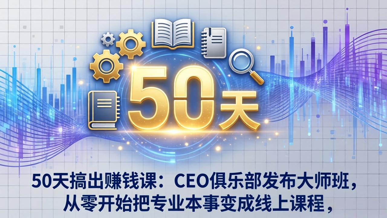50天搞出赚钱课：CEO俱乐部发布大师班，从零开始把专业本事变成线上课程-鸿途网创资源站