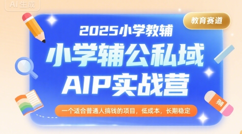 2025小学教辅公私域AIP实战营，一个适合普通人搞钱的项目，低成本，长期稳定-鸿途网创资源站