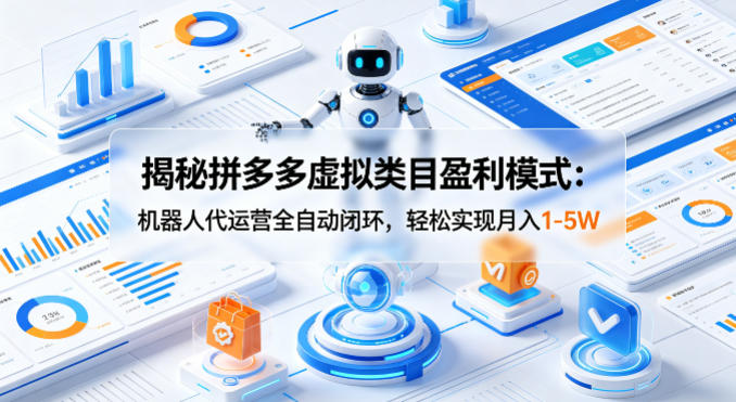 揭秘拼多多虚拟类目盈利模式：机器人代运营全自动闭环，轻松实现月入1-5W-鸿途网创资源站