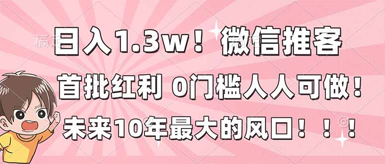 日入1.3w！微信推客，首批红利，未来10年最大的风口，0门槛，人人可做！-鸿途网创资源站