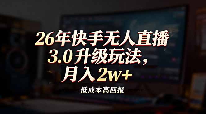 26年快手无人直播3.0升级玩法，低成本高回报，月入2w+-鸿途网创资源站