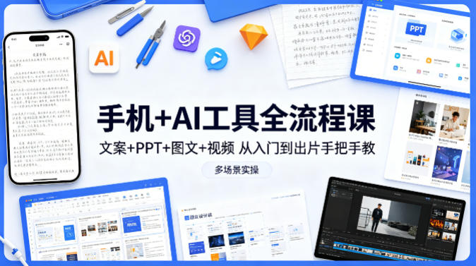 手机+AI工具全流程课，文案+PPT+图文+视频，从入门到出片手把手教，多场景实操-鸿途网创资源站
